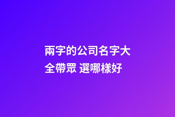 兩字的公司名字大全帶眾 選哪樣好-第1張-公司起名-玄機派